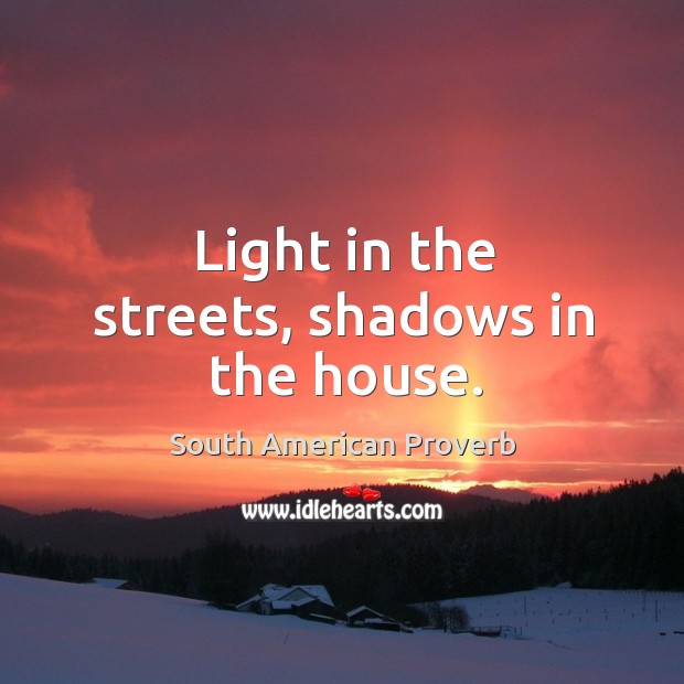Light in the streets, shadows in the house. South American Proverbs Image