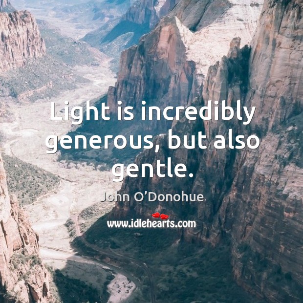 Light is incredibly generous, but also gentle. John O’Donohue Picture Quote