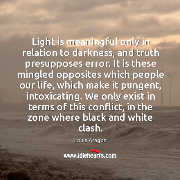 Light is meaningful only in relation to darkness, and truth presupposes error. Image