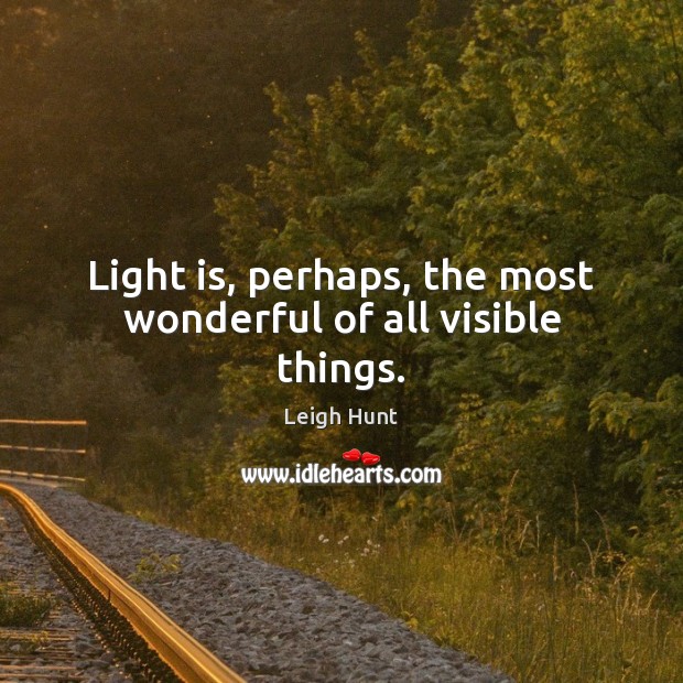 Light is, perhaps, the most wonderful of all visible things. Leigh Hunt Picture Quote
