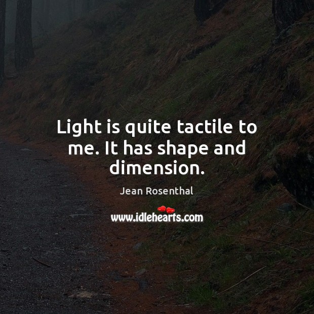 Light is quite tactile to me. It has shape and dimension. Jean Rosenthal Picture Quote