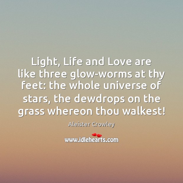 Light, Life and Love are like three glow-worms at thy feet: the Aleister Crowley Picture Quote