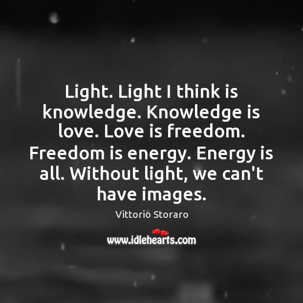 Light. Light I think is knowledge. Knowledge is love. Love is freedom. Vittorio Storaro Picture Quote