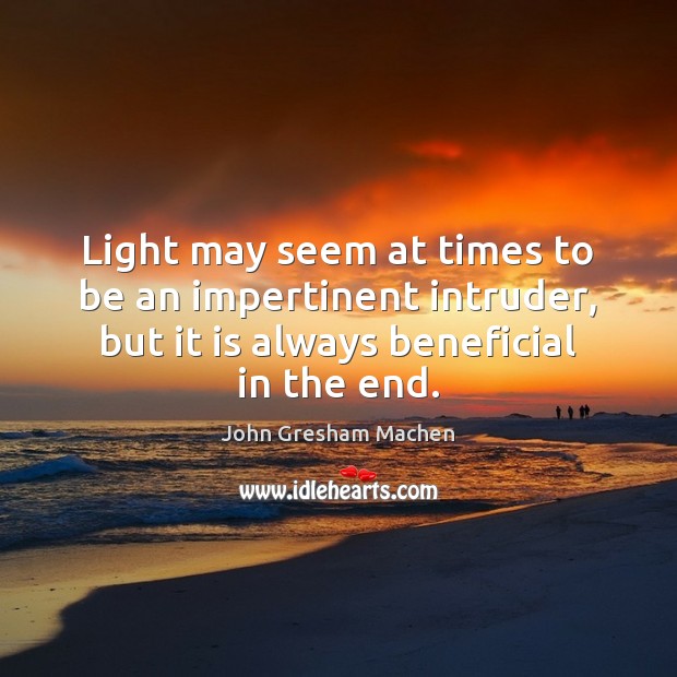 Light may seem at times to be an impertinent intruder, but it John Gresham Machen Picture Quote
