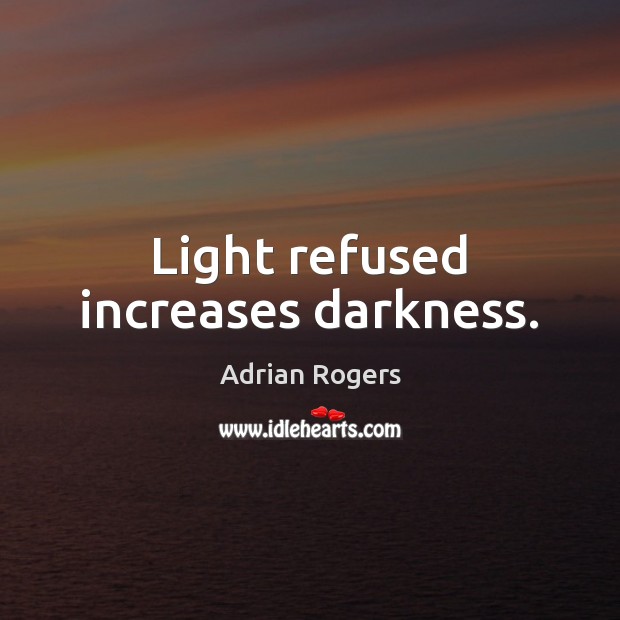 Light refused increases darkness. Adrian Rogers Picture Quote
