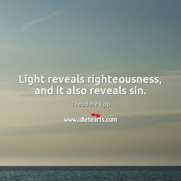 Light reveals righteousness, and it also reveals sin. Theodore Epp Picture Quote