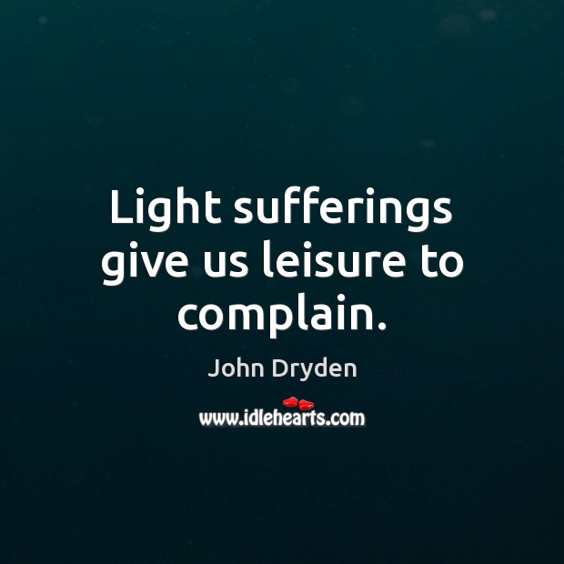 Light sufferings give us leisure to complain. Image