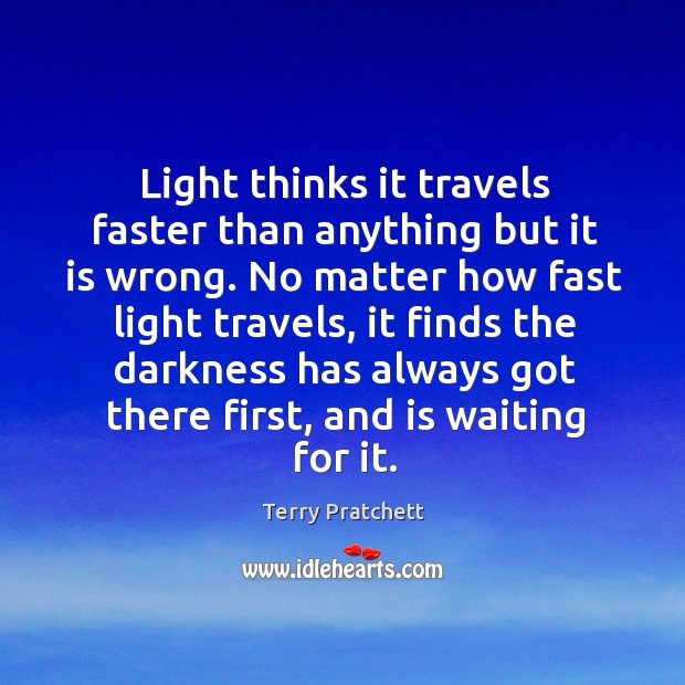 Light thinks it travels faster than anything but it is wrong. No matter how fast light travels Terry Pratchett Picture Quote