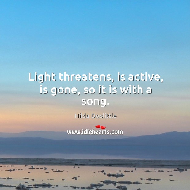 Light threatens, is active, is gone, so it is with a song. Hilda Doolittle Picture Quote
