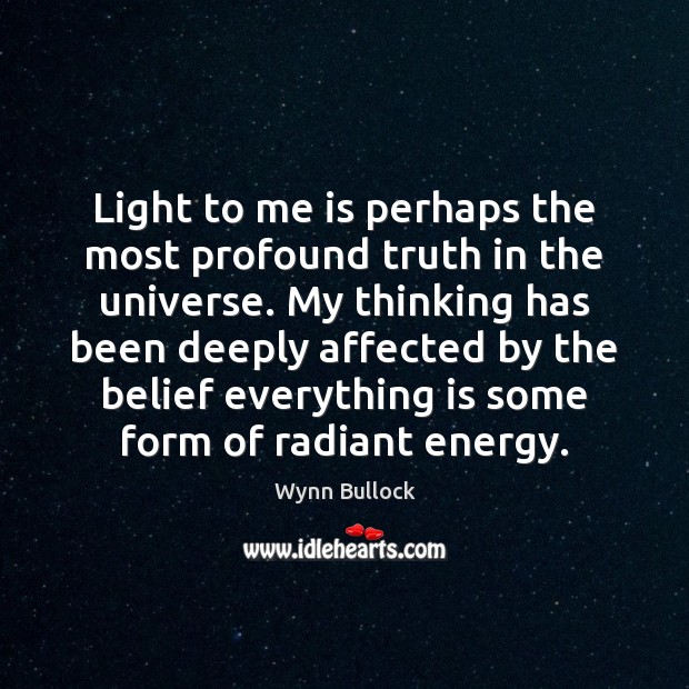 Light to me is perhaps the most profound truth in the universe. Wynn Bullock Picture Quote