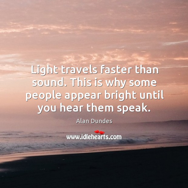 Light travels faster than sound. This is why some people appear bright until you hear them speak. Alan Dundes Picture Quote