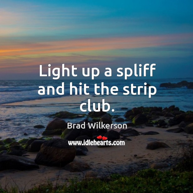 Light up a spliff and hit the strip club. Brad Wilkerson Picture Quote