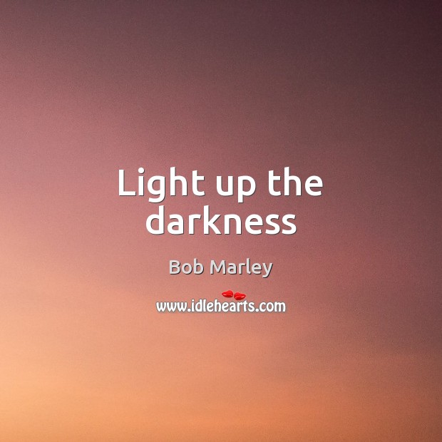 Light up the darkness Bob Marley Picture Quote