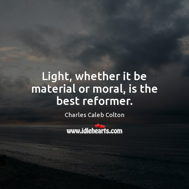 Light, whether it be material or moral, is the best reformer. Image