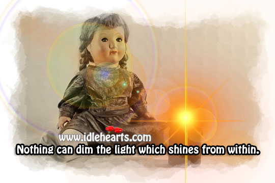 Nothing can dim the light which shines from within. Image