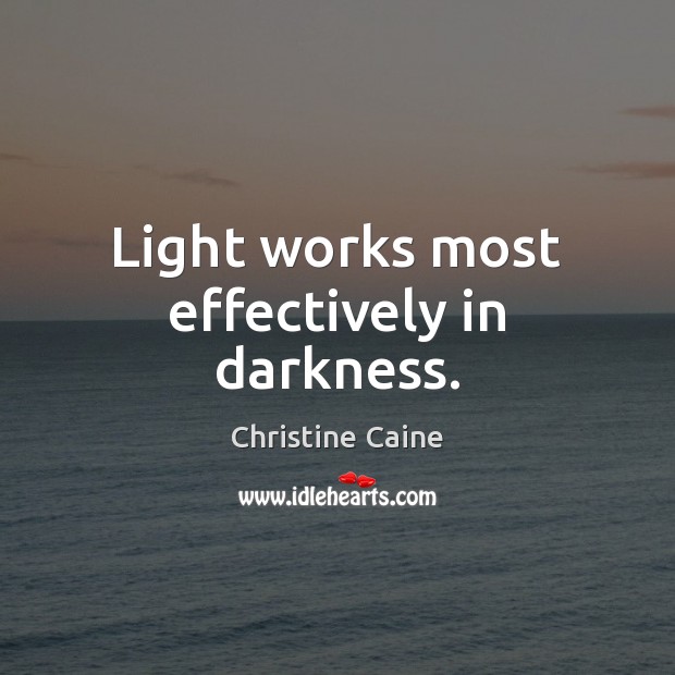 Light works most effectively in darkness. Christine Caine Picture Quote