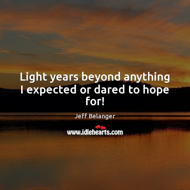 Light years beyond anything I expected or dared to hope for! Hope Quotes Image