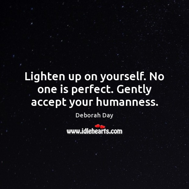 Lighten up on yourself. No one is perfect. Gently accept your humanness. Deborah Day Picture Quote