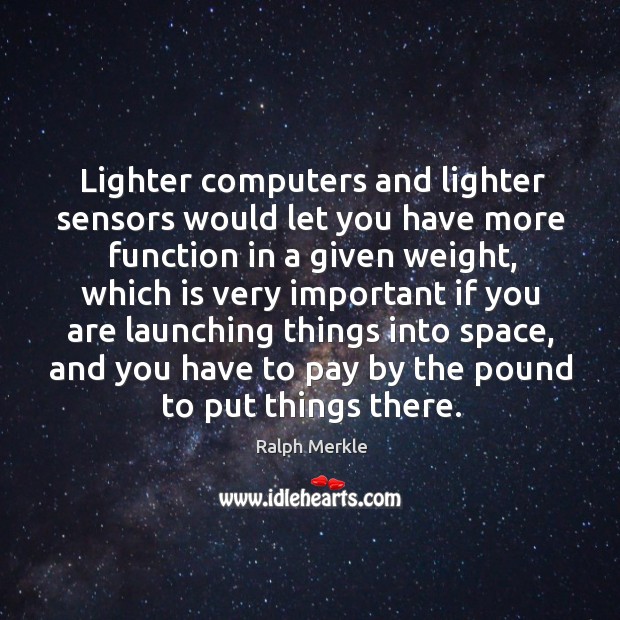 Lighter computers and lighter sensors would let you have more function in a given weight Ralph Merkle Picture Quote
