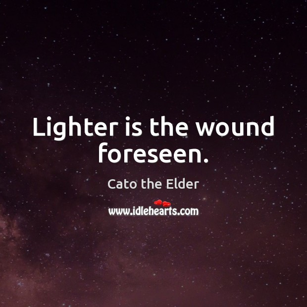 Lighter is the wound foreseen. Cato the Elder Picture Quote