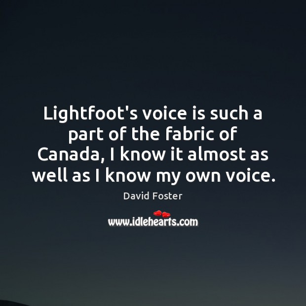 Lightfoot’s voice is such a part of the fabric of Canada, I David Foster Picture Quote