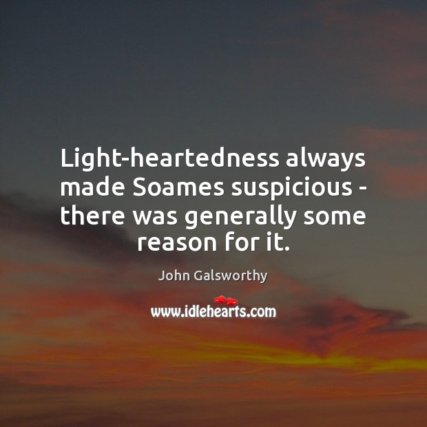 Light-heartedness always made Soames suspicious – there was generally some reason for it. John Galsworthy Picture Quote