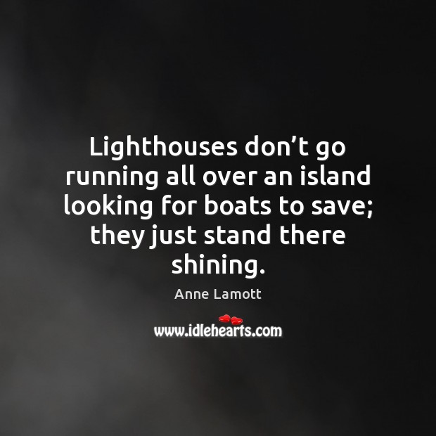 Lighthouses don’t go running all over an island looking for boats Anne Lamott Picture Quote