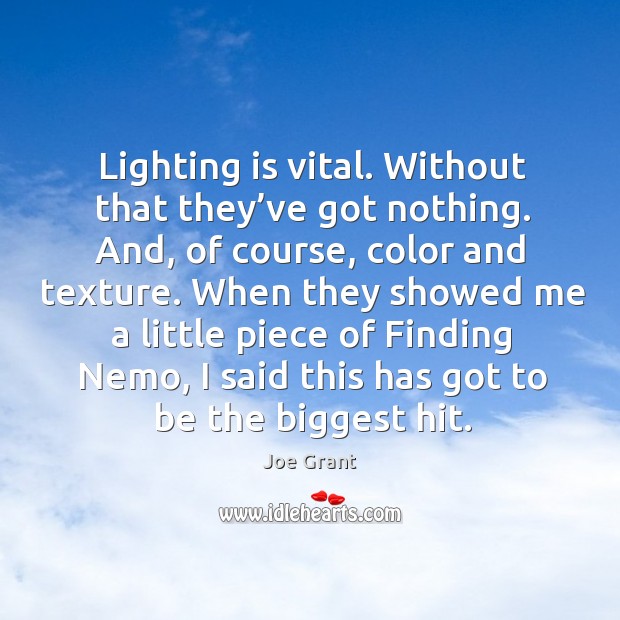 Lighting is vital. Without that they’ve got nothing. And, of course, color and texture. Joe Grant Picture Quote