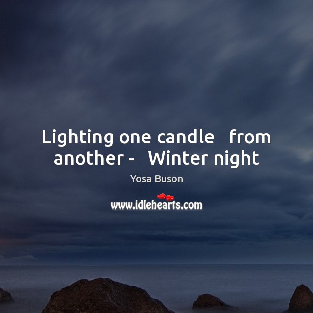Lighting one candle   from another –   Winter night Yosa Buson Picture Quote
