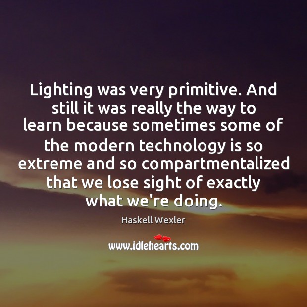 Lighting was very primitive. And still it was really the way to Technology Quotes Image