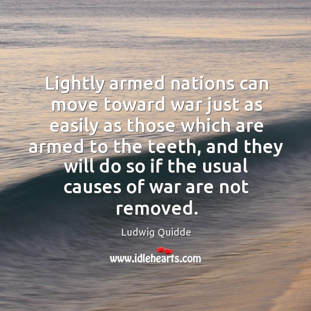 Lightly armed nations can move toward war just as easily as those which are armed to the teeth Ludwig Quidde Picture Quote