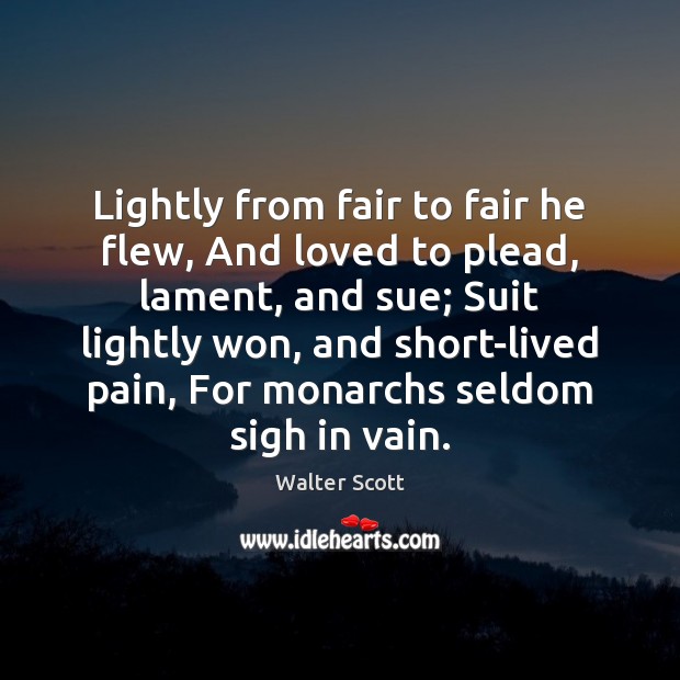 Lightly from fair to fair he flew, And loved to plead, lament, Walter Scott Picture Quote