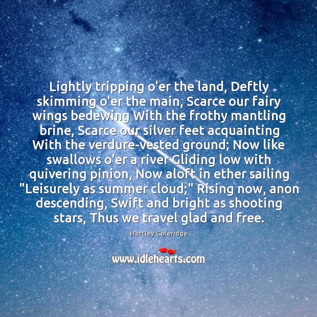 Lightly tripping o’er the land, Deftly skimming o’er the main, Scarce our Hartley Coleridge Picture Quote