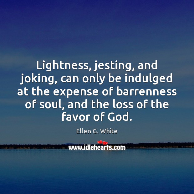 Lightness, jesting, and joking, can only be indulged at the expense of Ellen G. White Picture Quote