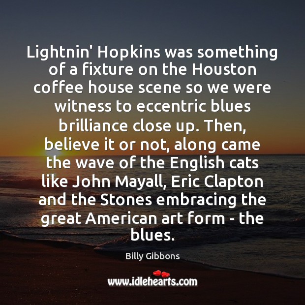 Lightnin’ Hopkins was something of a fixture on the Houston coffee house Billy Gibbons Picture Quote