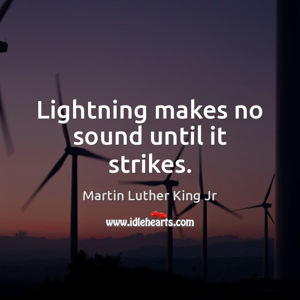 Lightning makes no sound until it strikes. Martin Luther King Jr Picture Quote