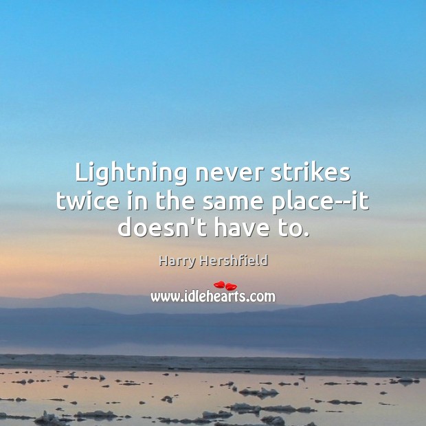 Lightning never strikes twice in the same place–it doesn’t have to. Harry Hershfield Picture Quote