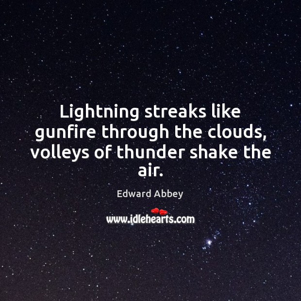 Lightning streaks like gunfire through the clouds, volleys of thunder shake the air. Edward Abbey Picture Quote