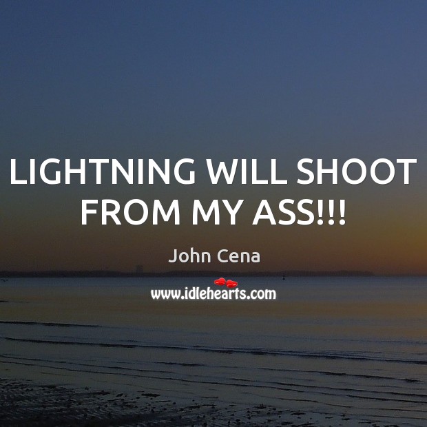 LIGHTNING WILL SHOOT FROM MY ASS!!! John Cena Picture Quote