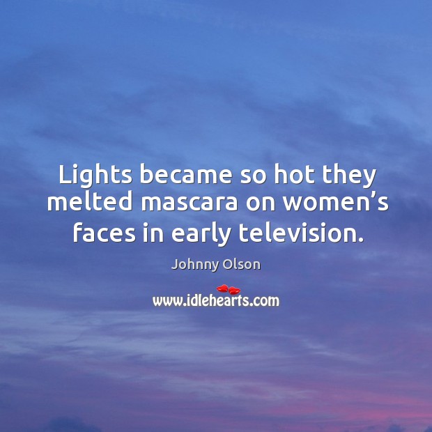 Lights became so hot they melted mascara on women’s faces in early television. Johnny Olson Picture Quote