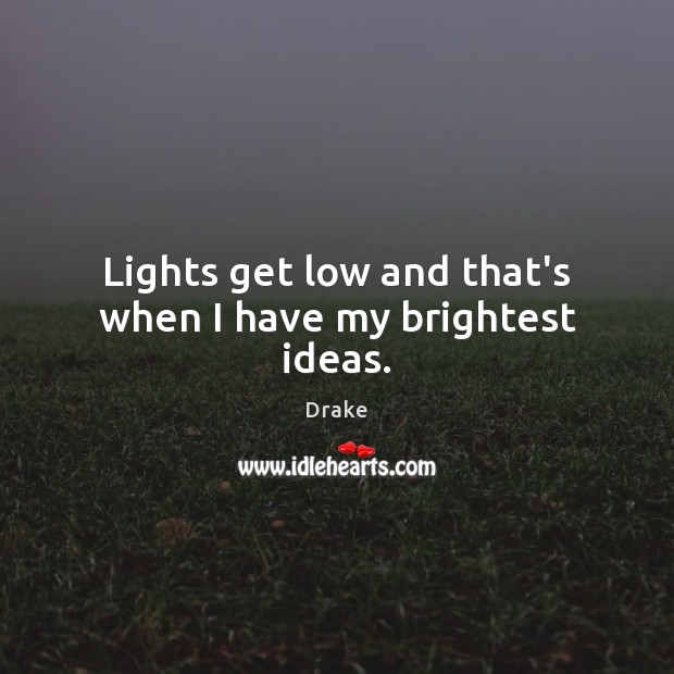 Lights get low and that’s when I have my brightest ideas. Drake Picture Quote