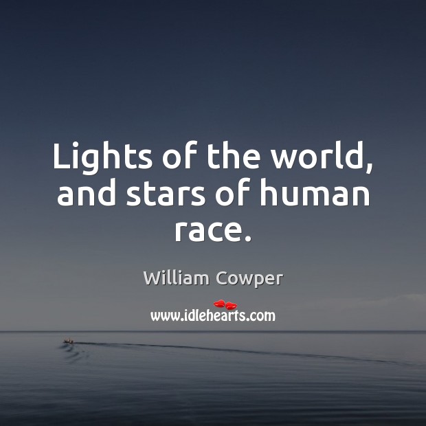 Lights of the world, and stars of human race. William Cowper Picture Quote