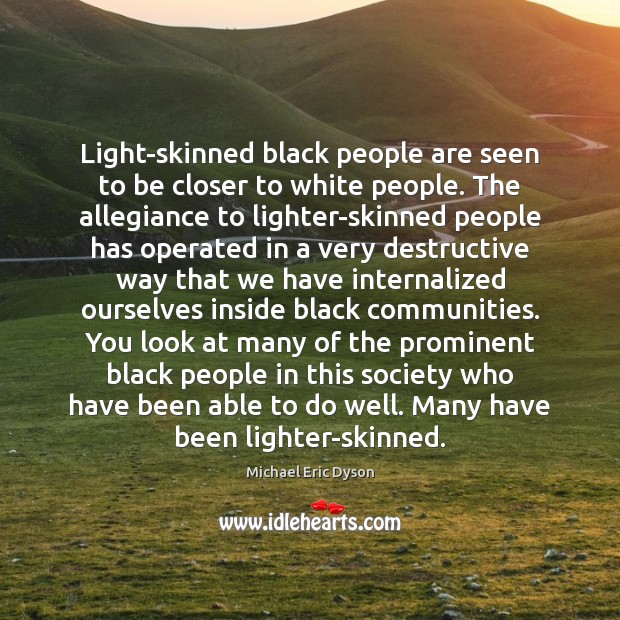 Light-skinned black people are seen to be closer to white people. The Michael Eric Dyson Picture Quote