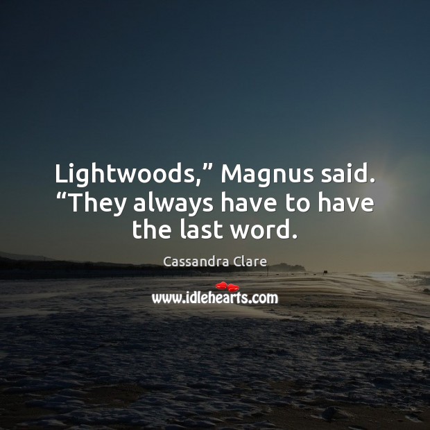 Lightwoods,” Magnus said. “They always have to have the last word. Cassandra Clare Picture Quote