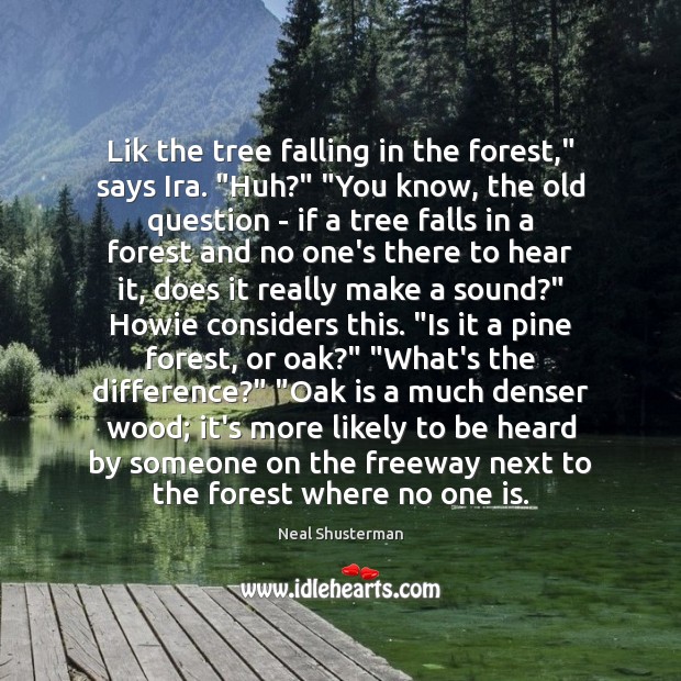 Lik the tree falling in the forest,” says Ira. “Huh?” “You know, Image