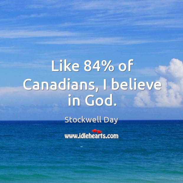 Like 84% of canadians, I believe in God. Stockwell Day Picture Quote