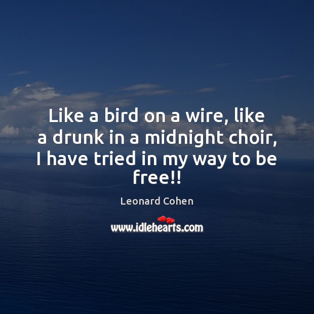 Like a bird on a wire, like a drunk in a midnight Leonard Cohen Picture Quote