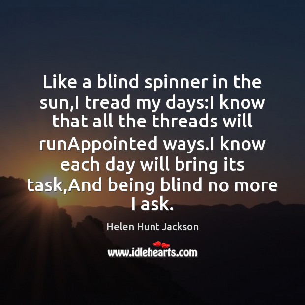 Like a blind spinner in the sun,I tread my days:I Helen Hunt Jackson Picture Quote