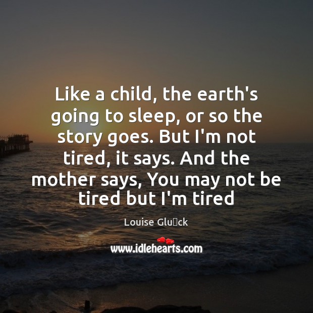 Like a child, the earth’s going to sleep, or so the story Louise Glück Picture Quote