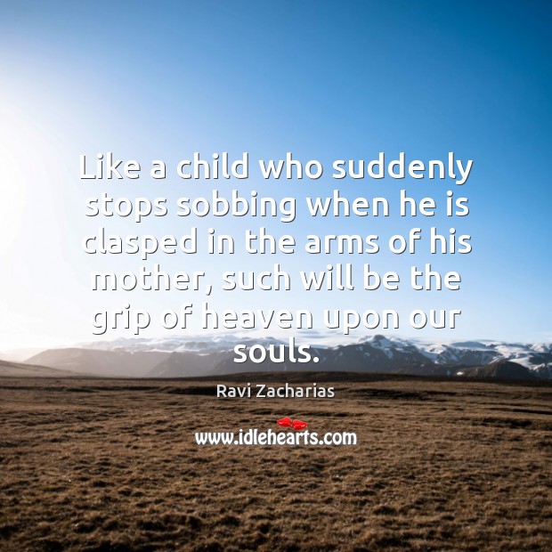 Like a child who suddenly stops sobbing when he is clasped in Ravi Zacharias Picture Quote